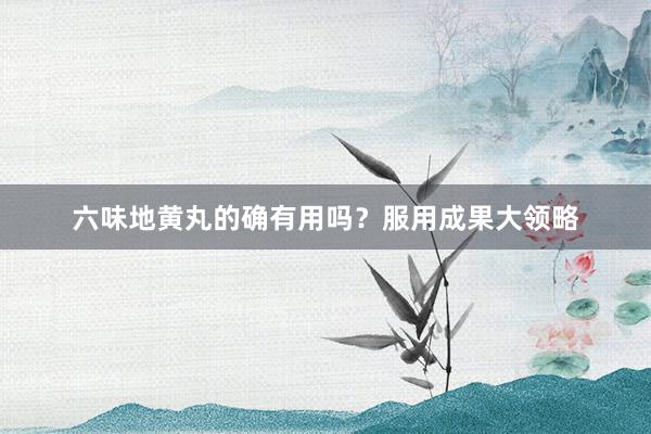 六味地黄丸的确有用吗？服用成果大领略