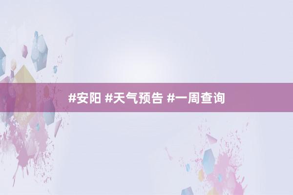 #安阳 #天气预告 #一周查询